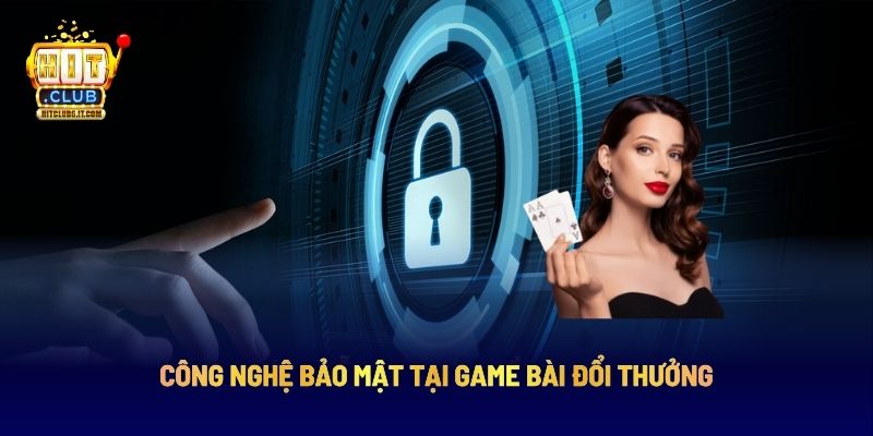 Chính Sách Bảo Mật HITCLUB: Toàn Diện Khi Cá Cược, Giao Dịch 4 Công nghệ bảo mật tại game bài đổi thưởng