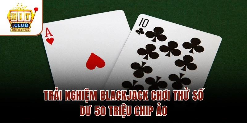 Blackjack Chơi Thử Hitclub – Chip Miễn Phí 50M Cho Tân Thủ 2026 2 Trải nghiệm Blackjack chơi thử số dư 50 triệu chip ảo