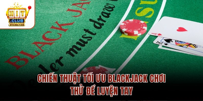Blackjack Chơi Thử Hitclub – Chip Miễn Phí 50M Cho Tân Thủ 2026 3 Chiến thuật tối ưu Blackjack chơi thử để luyện tay