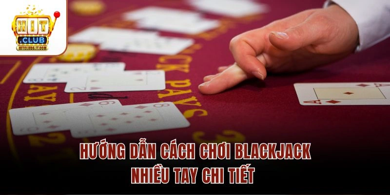 Blackjack Nhiều Tay Hitclub – Cấu Trúc 5 Cửa & Tỷ Lệ RTP 99% 2 Hướng dẫn cách chơi Blackjack nhiều tay chi tiết